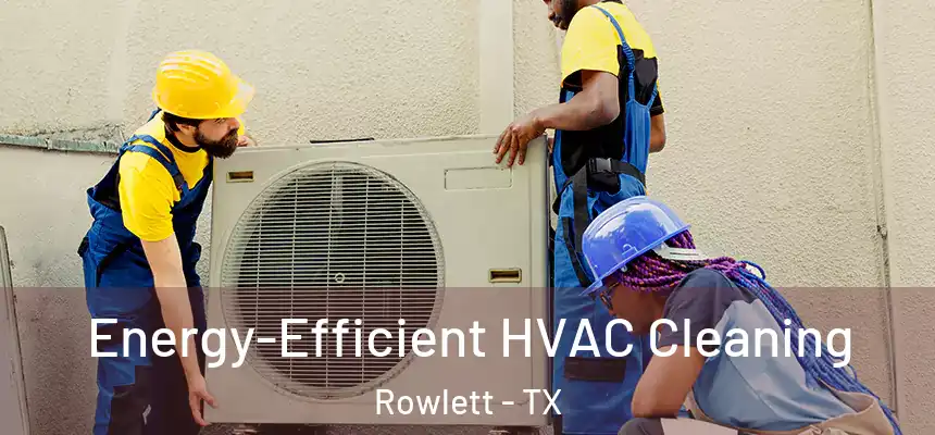Energy-Efficient HVAC Cleaning Rowlett - TX