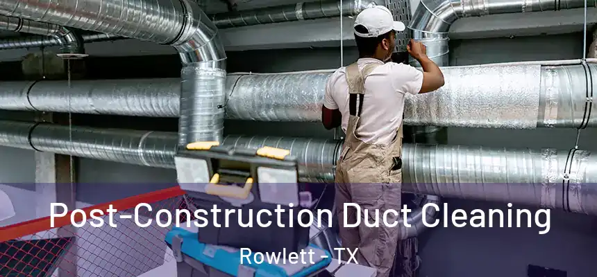 Post-Construction Duct Cleaning Rowlett - TX